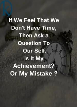 If we feel that we don't have time, then ask a question to ourselves: Is it my achievement or my mistake?