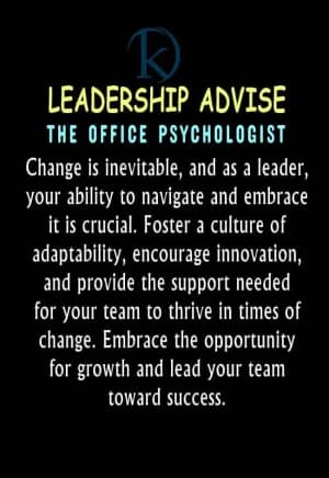 LEADERSHIP ADVICE: THE OFFICE PSYCHOLOGIST. Change is inevitable, and as a leader, your ability to navigate and embrace it is crucial. Foster a culture of adaptability, encourage innovation, and provide the support needed for your team to thrive in times of change. Embrace the opportunity for growth and lead your team toward success.