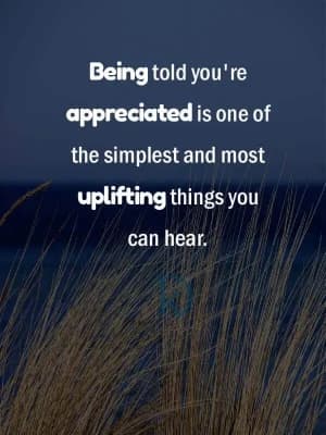 Being told you're appreciated is one of the simplest and most uplifting things you can hear.