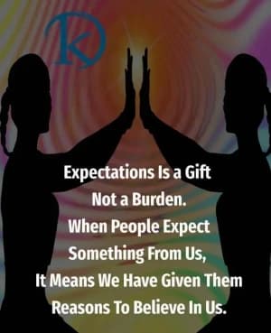 Expectation is a gift not a burden. When people expect something from us, it means we have given them reasons to believe in us.