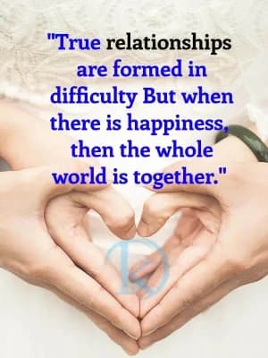 True relationships are formed in difficulty. But when there is happiness, then the whole world is together.