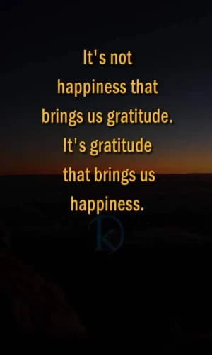 It's not happiness that brings us gratitude. It's gratitude that brings us happiness.