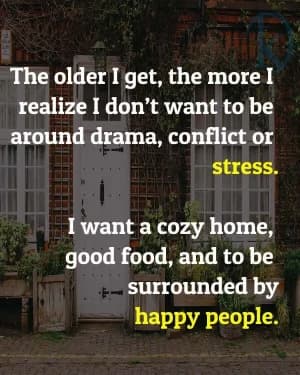 The older I get, the more I realize I don't want to be around drama, conflict, or stress. I want a cozy home, good food, and to be surrounded by happy people.
