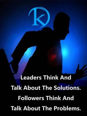 Leaders think and talk about the solutions. Followers think and talk about the problems.