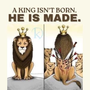 A KING ISN'T BORN. HE IS MADE.