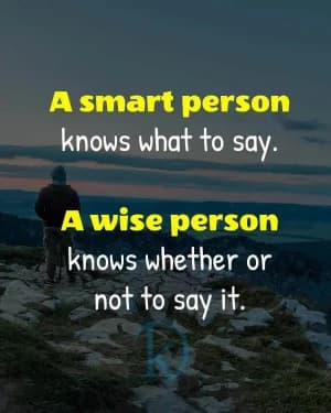 A smart person knows what to say. A wise person knows whether or not to say it.