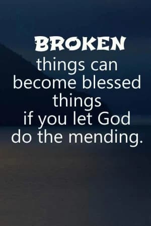BROKEN things can become blessed things if you let God do the mending.
