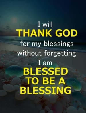 I will thank God for my blessings without forgetting I am blessed to be a blessing.