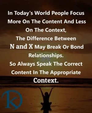 In today's world people focus more on the content and less on the context, the difference between n and x may break or bond relationships. So always speak the correct content in the appropriate context.