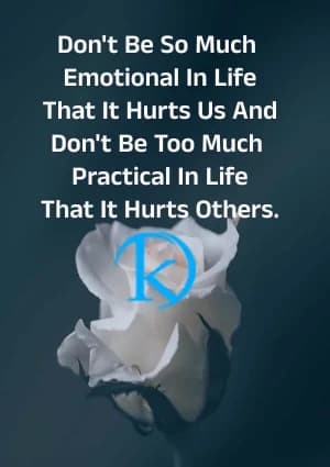 Don't be so much emotional in life that it hurts us. Don't be too much practical in life that it hurts others.