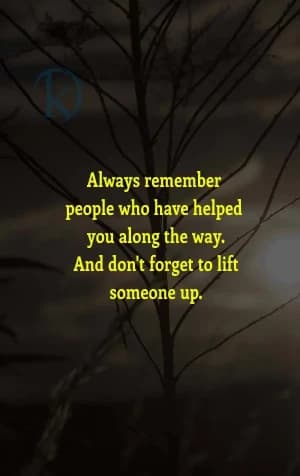 Always remember the people who have helped you along the way. And don't forget to lift someone up.