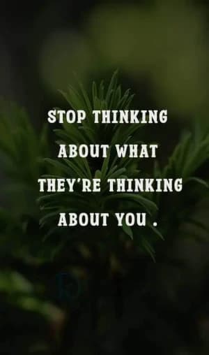Stop thinking about what they're thinking about you.