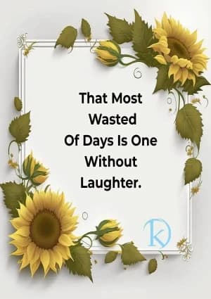That most wasted of days is one without laughter.
