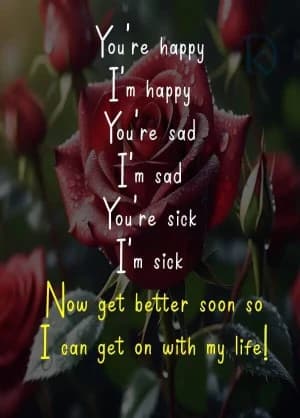 You're happy, I'm happy.  You're sad, I'm sad.  You're sick, I'm sick.  Now get better soon so I can get on with my life!