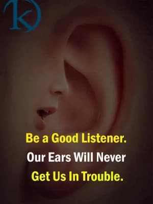 Be a good listener. Our ears will never get us into trouble.