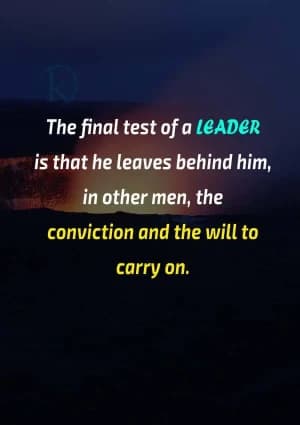 The final test of a leader is that he leaves behind him in other men the conviction and the will to carry on.