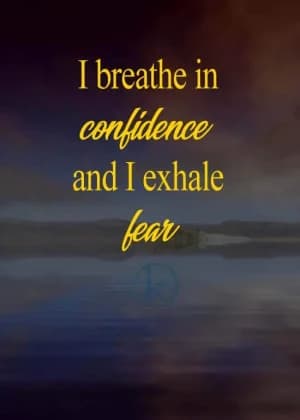 I breathe in confidence, and I exhale fear.