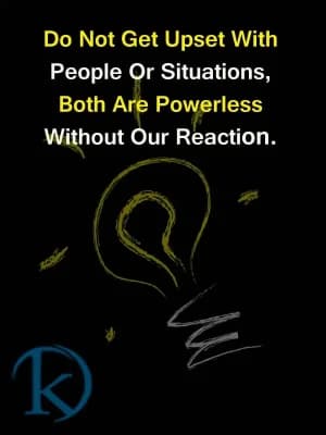 Do not get upset with people or situations. Both are powerless without our reaction.