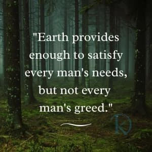 Earth provides enough to satisfy every man's needs, but not every man's greed.