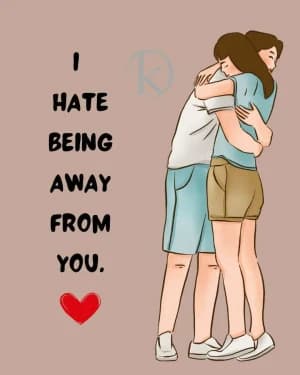 I hate being away from you.