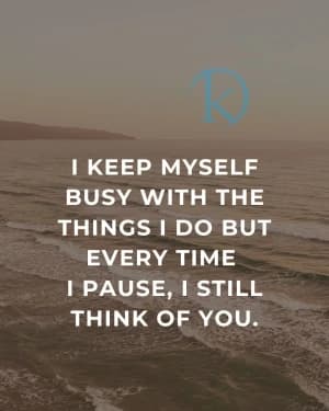 I KEEP MYSELF BUSY WITH THE THINGS I DO, BUT EVERY TIME I PAUSE, I STILL THINK OF YOU.