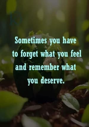 Sometimes you have to forget what you feel and remember what you deserve.