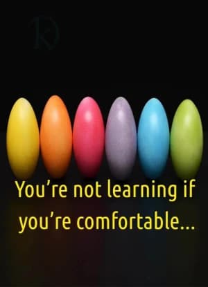 You're not learning if you're comfortable.