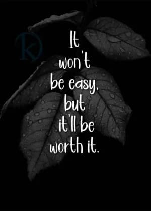 It won't be easy. but it'll be worth it.