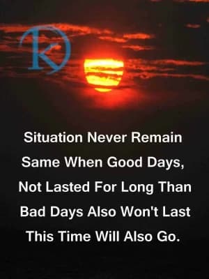 Never remain the same when good days, not lasted for long than bad days, also won't last this time, will also go.