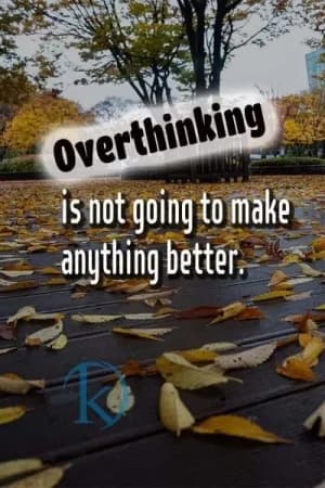 Overthinking is not going to make anything better.