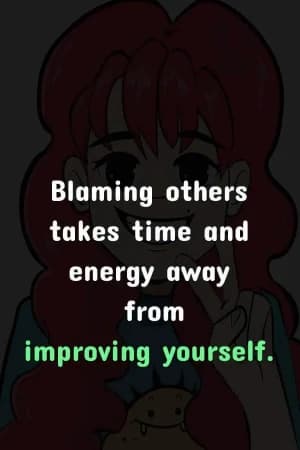 Blaming others takes time and energy away from improving yourself.