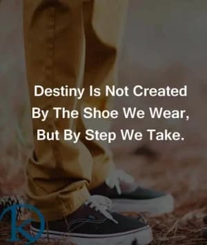 Destiny is not created by the shoes we wear, but by the steps we take.
