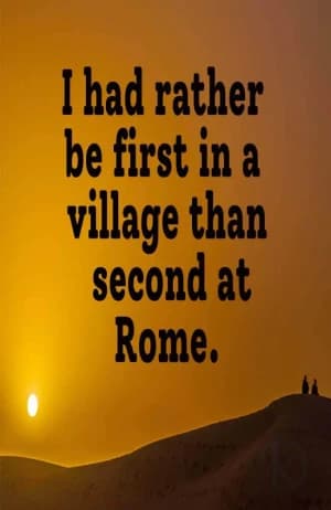 I had rather be first in a village than second at Rome.