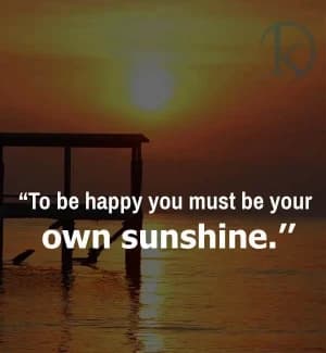 To be happy, you must be your own sunshine.