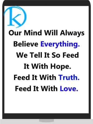Our mind will always believe everything. We tell it so. Feed it with hope. Feed it with truth. Feed it with love.