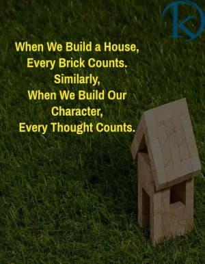 When we build a house, every brick counts similarly; when we build our character, every thought counts.