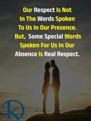 Our respect is not in the words spoken to us in our presence. But, some special words spoken for us in our absence is real respect.