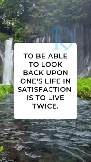 TO BE ABLE TO LOOK BACK UPON ONE'S LIFE IN SATISFACTION IS TO LIVE TWICE.