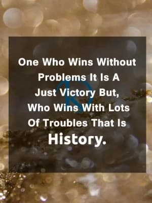 One who wins without problems is a just victory. But who wins with lots of troubles, that is history.