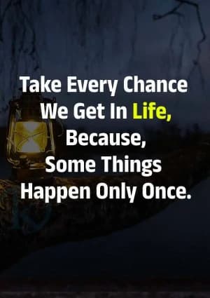 Take every chance we get in life, because some things happen only once.