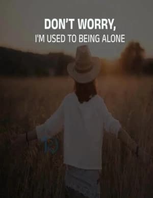 Don't worry, I'm used to being alone.