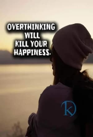 Overtthinking will kill your happiness.