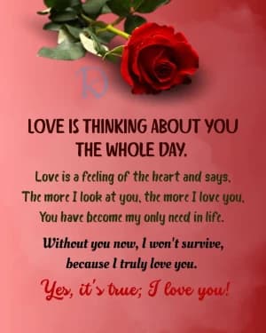 LOVE IS THINKING ABOUT YOU THE WHOLE DAY. Love is a feeling of the heart and says. The more I look at you, the more I love you. You have become my only need in life. Without you now, I won't survive, because I truly love you. Yes, it's true; I love you!