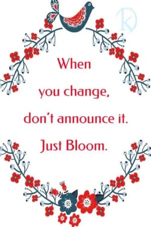 When you change, don't announce it. Just Bloom.