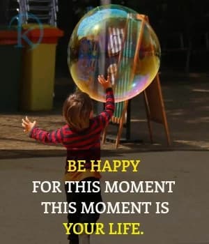 Be happy for this moment. This moment is your life.