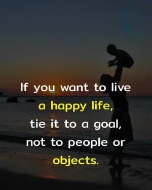 If you want to live a happy life, tie it to a goal, not to people or objects.