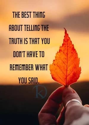 The best thing about telling the truth is that you don't have to remember what you said.