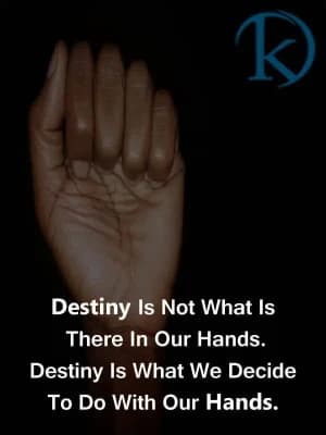 Destiny is not what is there in our hands. Destiny is what we decide to do with our hands.