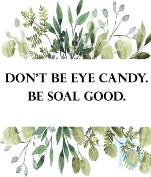 DON'T BE EYE CANDY. BE SOUL GOOD.