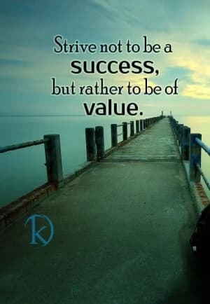 Strive not to be a success, but rather to be of value.